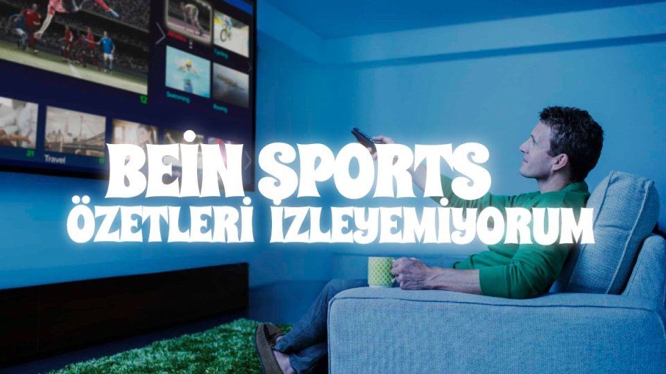 BEİN SPORTS ÖZETLERİ İZLEYEMİYORUM.jpg