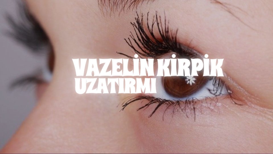 VAZELİN KİRPİK UZATIRMI.jpg